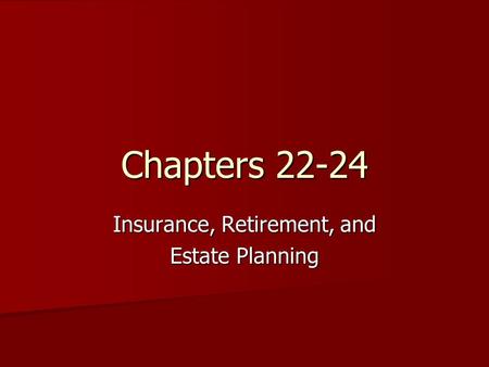 Chapters 22-24 Insurance, Retirement, and Estate Planning.