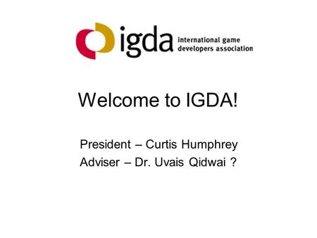 Welcome to IGDA! President – Curtis Humphrey Adviser – Dr. Uvais Qidwai ?