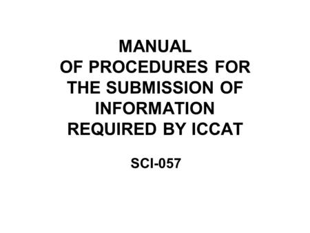 MANUAL OF PROCEDURES FOR THE SUBMISSION OF INFORMATION REQUIRED BY ICCAT SCI-057.