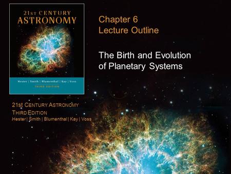 21st C ENTURY A STRONOMY T HIRD E DITION Hester | Smith | Blumenthal | Kay | Voss Chapter 6 Lecture Outline The Birth and Evolution of Planetary Systems.