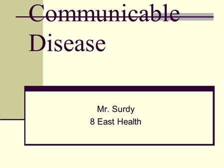 Communicable Disease Mr. Surdy 8 East Health Objectives Describe the cause of infectious diseases. Identify the way in which diseases are spread. Identify.