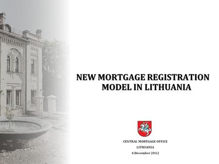 NEW MORTGAGE REGISTRATION MODEL IN LITHUANIA CENTRAL MORTGAGE OFFICE LITHUANIA 4 December 2012.