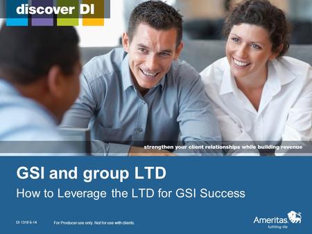 GSI and group LTD How to Leverage the LTD for GSI Success For Producer use only. Not for use with clients. DI 1318 5-14.