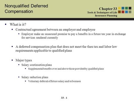 Nonqualified Deferred Compensation Chapter 33 Tools & Techniques of Life Insurance Planning 33 - 1  What is it?  Contractual agreement between an employer.