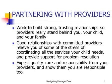 Navigating Managed Care1 PARTNERING WITH PROVIDERS Work to build strong, trusting relationships so providers really stand behind you, your child, and your.