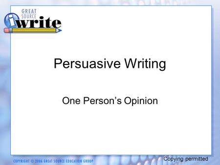 Persuasive Writing One Person’s Opinion Copying permitted.