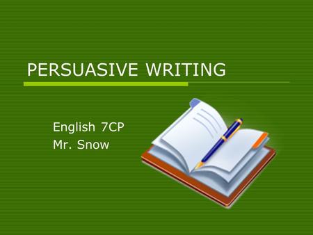 PERSUASIVE WRITING English 7CP Mr. Snow. WHAT IS PERSUASIVE WRITING?  All writing has a purpose. So far, you have written to entertain (autobiographical.