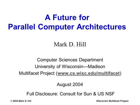 © 2004 Mark D. HillWisconsin Multifacet Project A Future for Parallel Computer Architectures Mark D. Hill Computer Sciences Department University of Wisconsin—Madison.