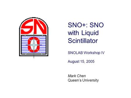 SNO+: SNO with Liquid Scintillator SNOLAB Workshop IV August 15, 2005 Mark Chen Queen’s University.