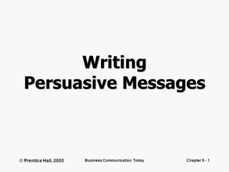 © Prentice Hall, 2005 Business Communication TodayChapter 9 - 1 Writing Persuasive Messages.