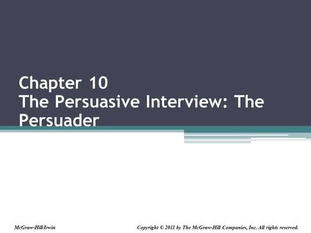 Chapter 10 The Persuasive Interview: The Persuader Copyright © 2011 by The McGraw-Hill Companies, Inc. All rights reserved.McGraw-Hill/Irwin.