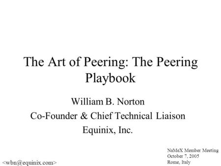The Art of Peering: The Peering Playbook William B. Norton Co-Founder & Chief Technical Liaison Equinix, Inc. NaMeX Member Meeting October 7, 2005 Rome,