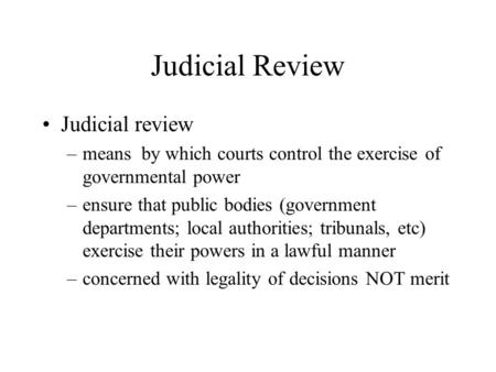 Judicial Review Judicial review –means by which courts control the exercise of governmental power –ensure that public bodies (government departments; local.