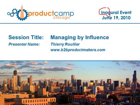 Session Title: Managing by Influence Presenter Name: Thierry Roullier www.b2bproductmakers.com.