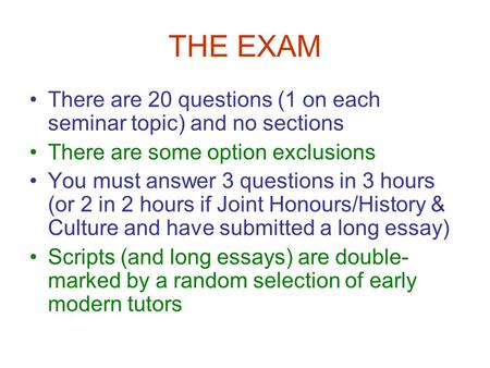 THE EXAM There are 20 questions (1 on each seminar topic) and no sections There are some option exclusions You must answer 3 questions in 3 hours (or 2.