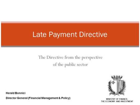 The Directive from the perspective of the public sector Late Payment Directive Herald Bonnici Director General (Financial Management & Policy) MINISTRY.