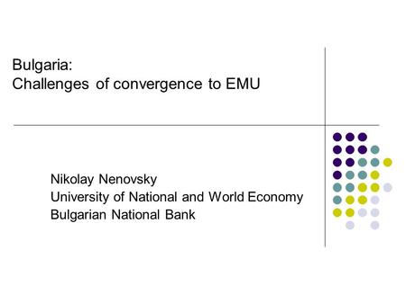 Bulgaria: Challenges of convergence to EMU Nikolay Nenovsky University of National and World Economy Bulgarian National Bank.