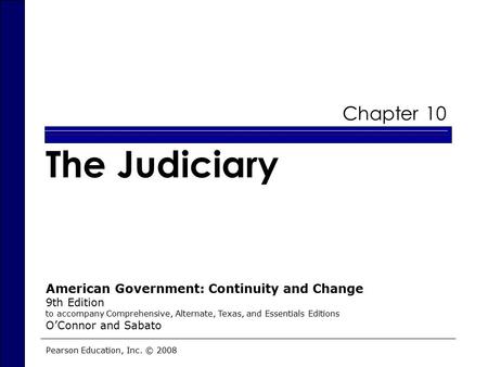 Chapter 10 The Judiciary Pearson Education, Inc. © 2008 American Government: Continuity and Change 9th Edition to accompany Comprehensive, Alternate, Texas,