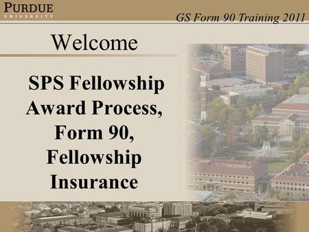 GS Form 90 Training 2011 Welcome SPS Fellowship Award Process, Form 90, Fellowship Insurance.