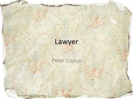 Lawyer Peter Copus. About the Job A Lawyer is a person who practices or studies law; an attorney or a counselor. The pay is pretty good at $63,000 a month.