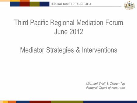 Third Pacific Regional Mediation Forum June 2012 Mediator Strategies & Interventions Michael Wall & Chuan Ng Federal Court of Australia.