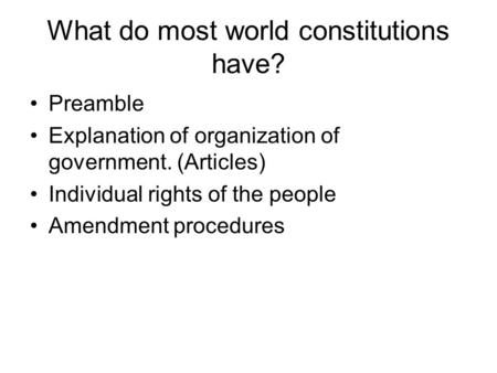 What do most world constitutions have? Preamble Explanation of organization of government. (Articles) Individual rights of the people Amendment procedures.