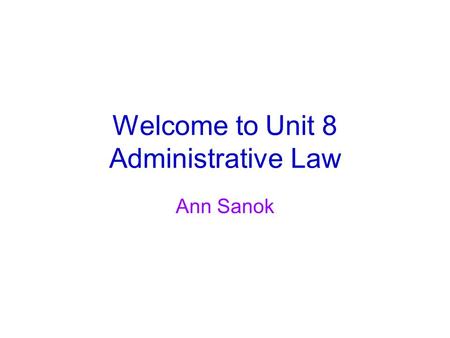 Welcome to Unit 8 Administrative Law