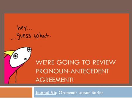 WE’RE GOING TO REVIEW PRONOUN-ANTECEDENT AGREEMENT! Journal #6: Grammar Lesson Series.