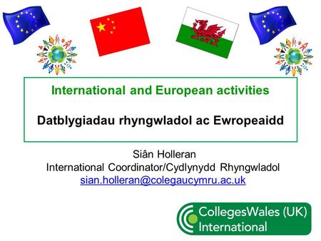 International and European activities Datblygiadau rhyngwladol ac Ewropeaidd Siân Holleran International Coordinator/Cydlynydd Rhyngwladol