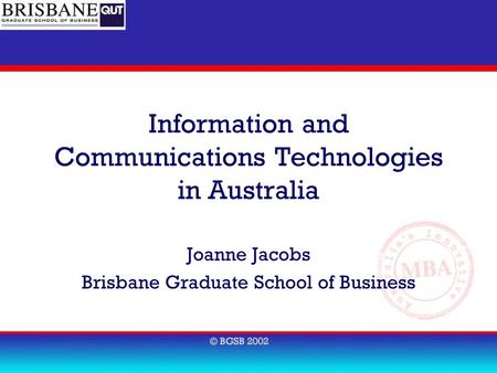 Information and Communications Technologies in Australia Joanne Jacobs Brisbane Graduate School of Business.