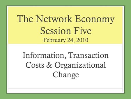 The Network Economy Session Five February 24, 2010 Information, Transaction Costs & Organizational Change.