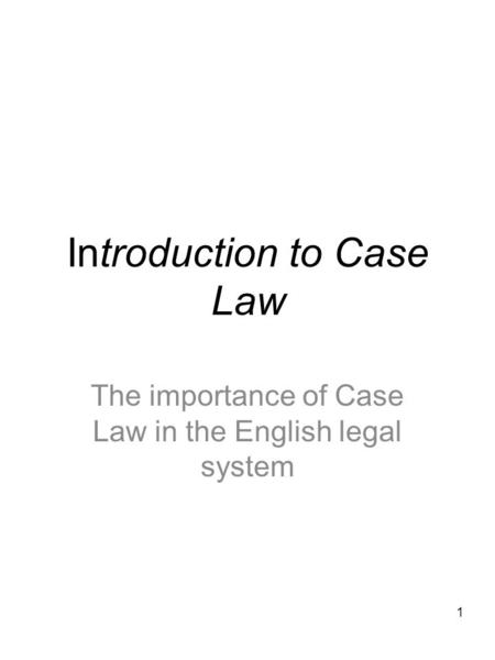 1 Introduction to Case Law The importance of Case Law in the English legal system.