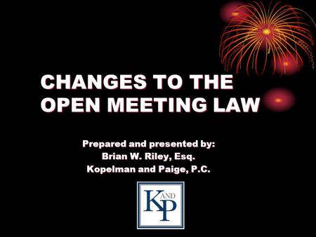 CHANGES TO THE OPEN MEETING LAW Prepared and presented by: Brian W. Riley, Esq. Kopelman and Paige, P.C.