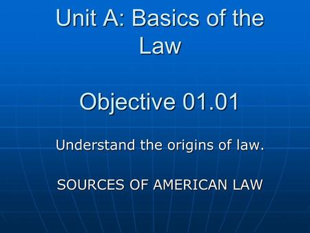 Unit A: Basics of the Law Objective 01.01 Understand the origins of law. SOURCES OF AMERICAN LAW.
