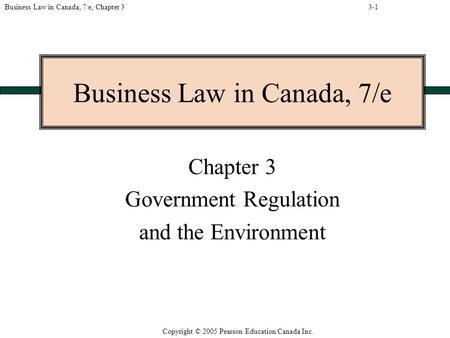 Copyright © 2005 Pearson Education Canada Inc. Business Law in Canada, 7/e, Chapter 3 Business Law in Canada, 7/e Chapter 3 Government Regulation and the.