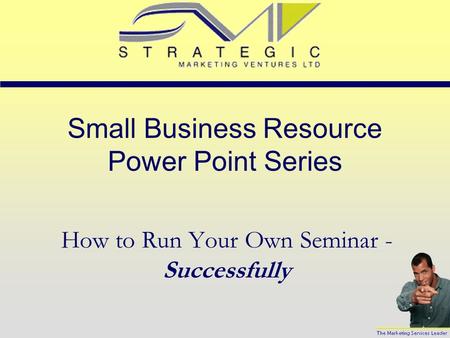 Small Business Resource Power Point Series How to Run Your Own Seminar - Successfully.
