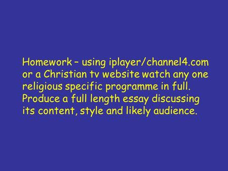 Homework – using iplayer/channel4.com or a Christian tv website watch any one religious specific programme in full. Produce a full length essay discussing.