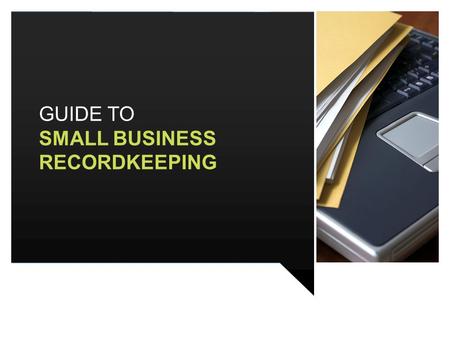 GUIDE TO SMALL BUSINESS RECORDKEEPING. CONTENTS INTRODUCTION BASIC CONSIDERATIONS FURTHER CONSIDERATIONS WHAT TO KEEP & FOR HOW LONG SETTING UP YOUR BOOKKEEPING.