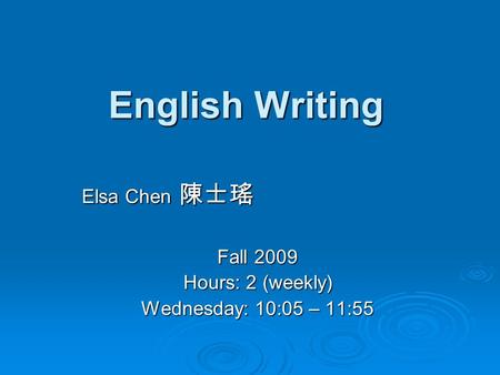 English Writing Elsa Chen 陳士瑤 Fall 2009 Hours: 2 (weekly) Wednesday: 10:05 – 11:55.
