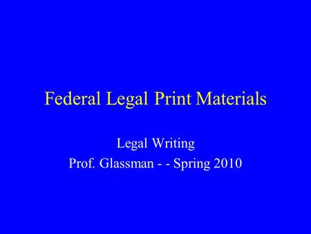 Federal Legal Print Materials Legal Writing Prof. Glassman - - Spring 2010.