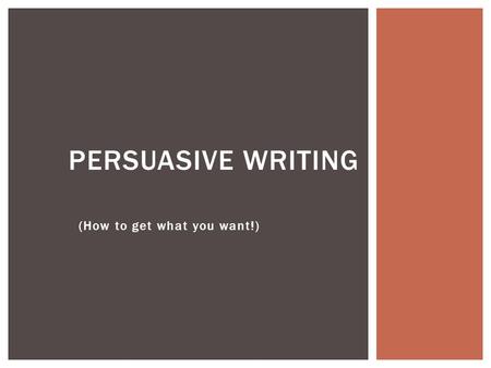 (How to get what you want!) PERSUASIVE WRITING.  “Persuade” is a verb or action word  It means “to cause someone to do something or believe something.