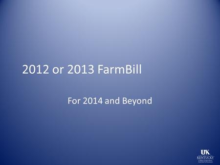 2012 or 2013 FarmBill For 2014 and Beyond. Signed Feb 7, 2014 2 years late 956 Billion over 10 years Farm Bill is a mis-nomer.