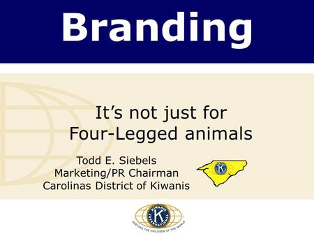 Branding It’s not just for Four-Legged animals Todd E. Siebels Marketing/PR Chairman Carolinas District of Kiwanis.