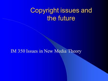 Copyright issues and the future IM 350 Issues in New Media Theory.