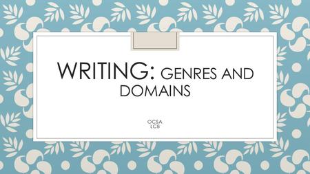 WRITING: GENRES AND DOMAINS OCSA LC8. Genres of Writing: Three Domains Narrative Purpose: Relays a series of events in a story-telling manner Elements.