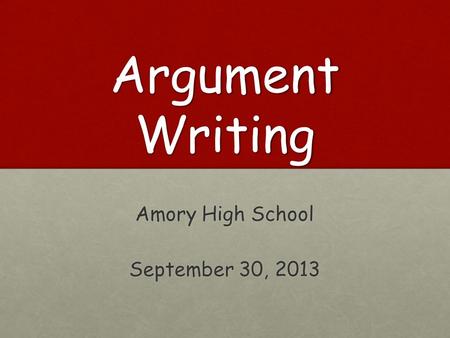 Argument Writing Amory High School September 30, 2013.