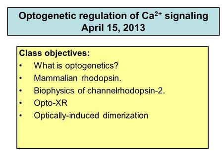 Optogenetic regulation of Ca 2+ signaling April 15, 2013 Class objectives: What is optogenetics? Mammalian rhodopsin. Biophysics of channelrhodopsin-2.