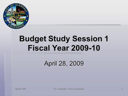 April 28, 2009 City of Glendale - Finance Department 1 Budget Study Session 1 Fiscal Year 2009-10 April 28, 2009.