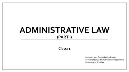 ADMINISTRATIVE LAW (PART I) Class: 1. 1.adm. law is being taught in many institutions of higher education as well as in numeorus special institutes, 2.for.