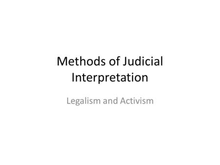 Methods of Judicial Interpretation Legalism and Activism.